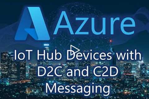 Azure IoT Hub for Cloud to Device (C2D) and Device to Cloud (D2C) Messaging