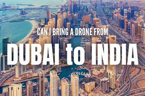 Can I Bring a Drone from Dubai to India?