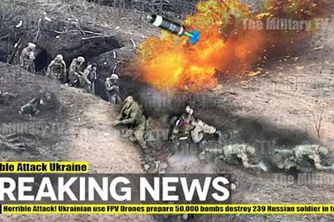 Horrible Attack! Ukrainian use FPV Drones prepare 50,000 bombs destroy 239 Russian soldier in trench