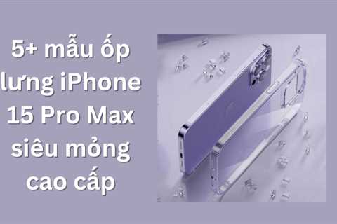 5+ mẫu ốp lưng iPhone 15 Pro Max siêu mỏng cao cấp