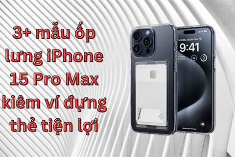 3+ mẫu ốp lưng iPhone 15 Pro Max kiêm ví đựng thẻ tiện lợi