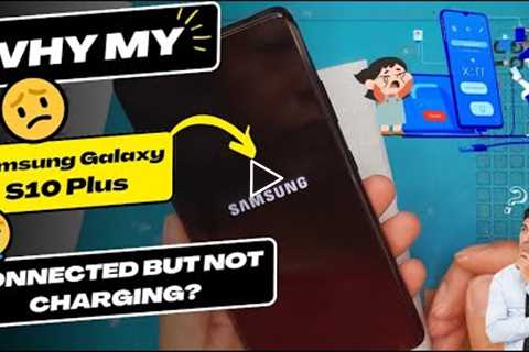 Why is my Samsung Galaxy S10 Plus connected but not charging - Samsung charging port replacement