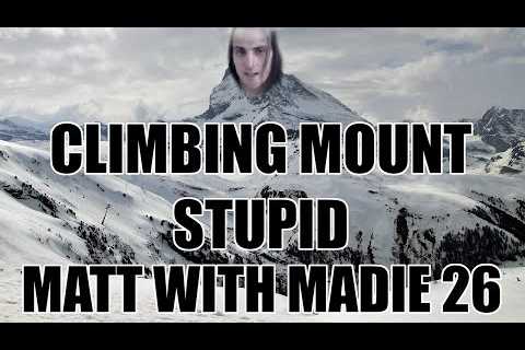 Climbing Mount Stupid | Matt with Maddie 26