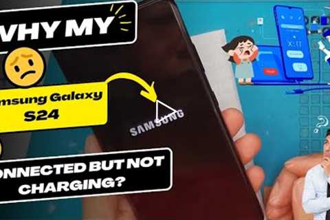 Why is my Samsung Galaxy S24 connected but not charging - Samsung charging port replacement
