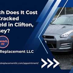 How Much Does It Cost to Fix a Cracked Windshield in Clifton, New Jersey?