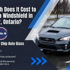 How Much Does It Cost to Replace a Windshield in Strathroy, Ontario?