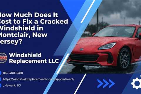 How Much Does It Cost to Fix a Cracked Windshield in Montclair, New Jersey?