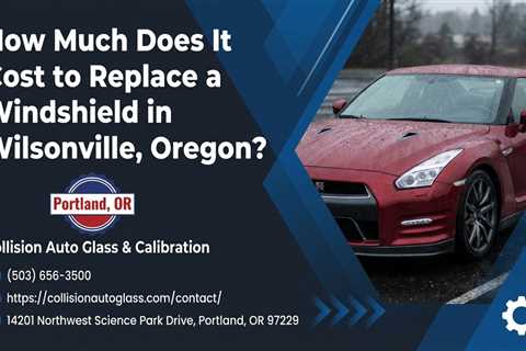 How Much Does It Cost to Replace a Windshield in Wilsonville, Oregon?