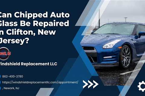 Can Chipped Auto Glass Be Repaired in Clifton, New Jersey?