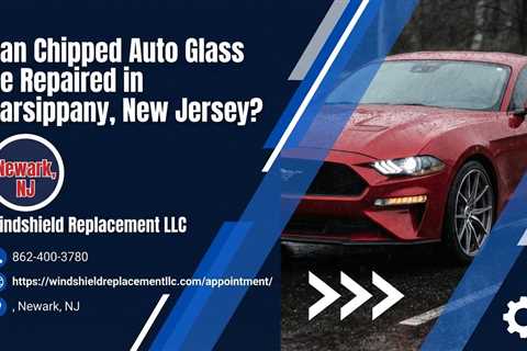 Can Chipped Auto Glass Be Repaired in Parsippany, New Jersey?