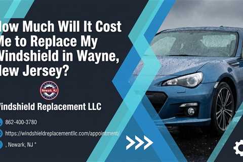 How Much Will It Cost Me to Replace My Windshield in Wayne, New Jersey?