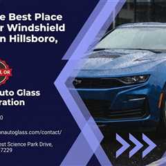 What Is the Best Place to Get Your Windshield Replaced in Hillsboro, Oregon?