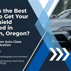 What Is the Best Place to Get Your Windshield Replaced in Tualatin, Oregon?