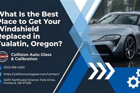 What Is the Best Place to Get Your Windshield Replaced in Tualatin, Oregon?